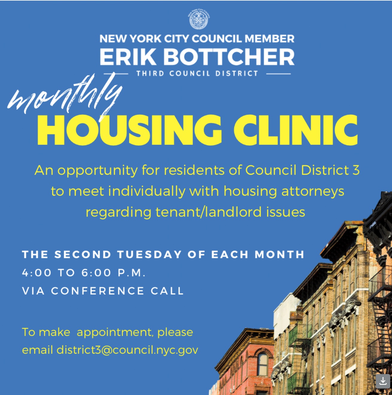 Flyer for Monthly Housing Clinic Features Building and text: Monthly Housing Clinic Sign-Up   Sign-up below for Council Member Erik Bottcher's Monthly Housing Clinic. The clinic will always operate VIRTUALLY on the second Tuesday of each month. All conversations are confidential.   NEXT CLINIC  Tuesday, May 14  4:00PM - 6:00PM